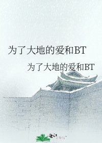 为了大地的爱和BT